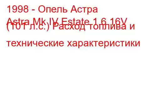 1998 - Опель Астра
Astra Mk IV Estate 1.6 16V (101 л.с.) Расход топлива и технические характеристики