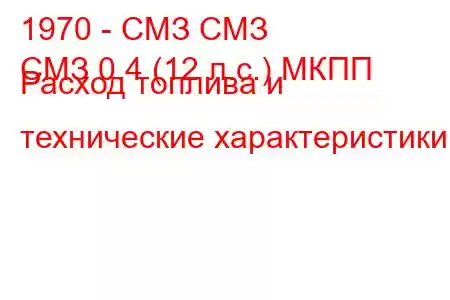 1970 - СМЗ СМЗ
СМЗ 0.4 (12 л.с.) МКПП Расход топлива и технические характеристики