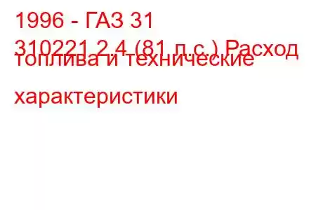 1996 - ГАЗ 31
310221 2.4 (81 л.с.) Расход топлива и технические характеристики