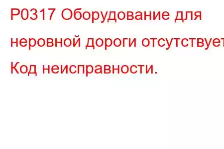 P0317 Оборудование для неровной дороги отсутствует. Код неисправности.