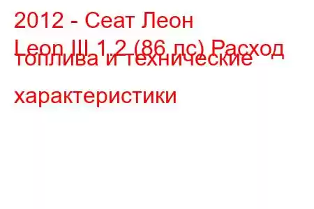 2012 - Сеат Леон
Leon III 1.2 (86 лс) Расход топлива и технические характеристики