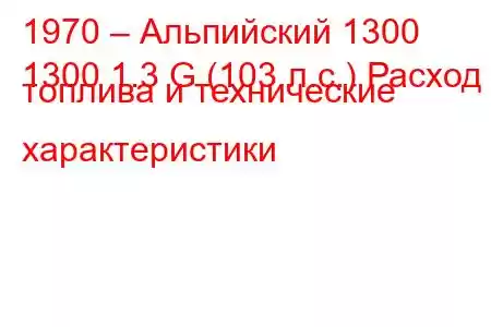 1970 – Альпийский 1300
1300 1.3 G (103 л.с.) Расход топлива и технические характеристики