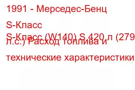 1991 - Мерседес-Бенц S-Класс
S-Класс (W140) S 420 л (279 л.с.) Расход топлива и технические характеристики