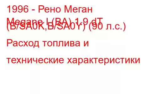 1996 - Рено Меган
Megane I (BA) 1.9 dT (B/SA0K,B/SA0Y) (90 л.с.) Расход топлива и технические характеристики