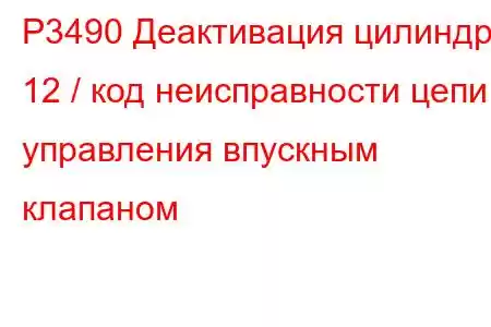 P3490 Деактивация цилиндра 12 / код неисправности цепи управления впускным клапаном