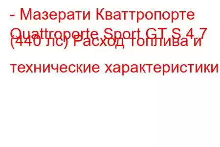 - Мазерати Кваттропорте
Quattroporte Sport GT S 4.7 (440 лс) Расход топлива и технические характеристики