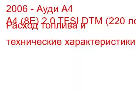 2006 - Ауди А4
A4 (8E) 2.0 TFSI DTM (220 лс) Расход топлива и технические характеристики