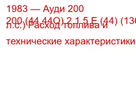 1983 — Ауди 200
200 (44,44Q) 2.1 5 E (44) (136 л.с.) Расход топлива и технические характеристики