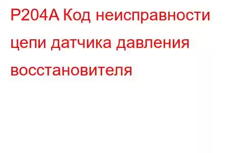 P204A Код неисправности цепи датчика давления восстановителя