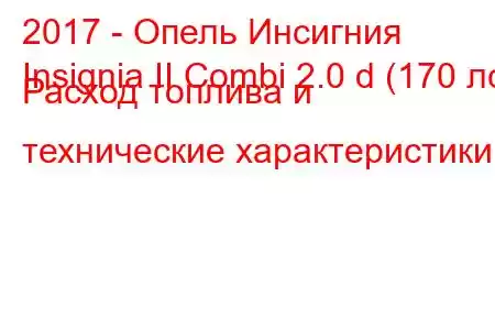 2017 - Опель Инсигния
Insignia II Combi 2.0 d (170 лс) Расход топлива и технические характеристики