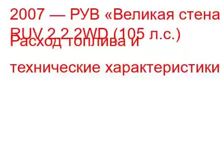 2007 — РУВ «Великая стена»
RUV 2.2 2WD (105 л.с.) Расход топлива и технические характеристики