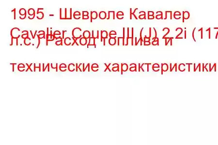 1995 - Шевроле Кавалер
Cavalier Coupe III (J) 2.2i (117 л.с.) Расход топлива и технические характеристики
