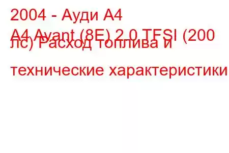 2004 - Ауди А4
A4 Avant (8E) 2.0 TFSI (200 лс) Расход топлива и технические характеристики