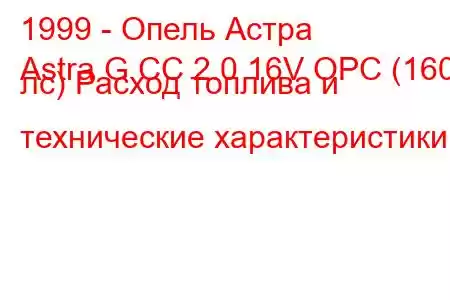 1999 - Опель Астра
Astra G CC 2.0 16V OPC (160 лс) Расход топлива и технические характеристики