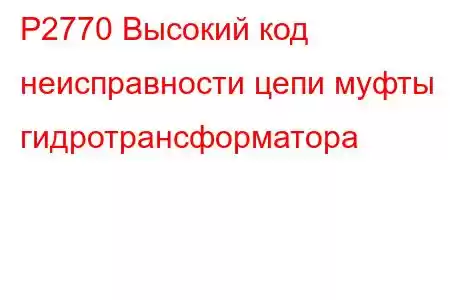 P2770 Высокий код неисправности цепи муфты гидротрансформатора