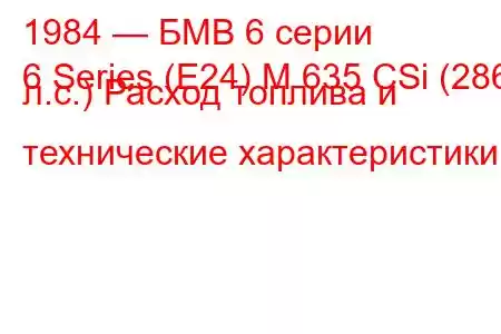 1984 — БМВ 6 серии
6 Series (E24) M 635 CSi (286 л.с.) Расход топлива и технические характеристики