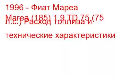 1996 - Фиат Мареа
Marea (185) 1.9 TD 75 (75 л.с.) Расход топлива и технические характеристики