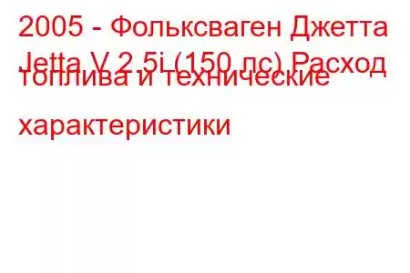 2005 - Фольксваген Джетта
Jetta V 2.5i (150 лс) Расход топлива и технические характеристики