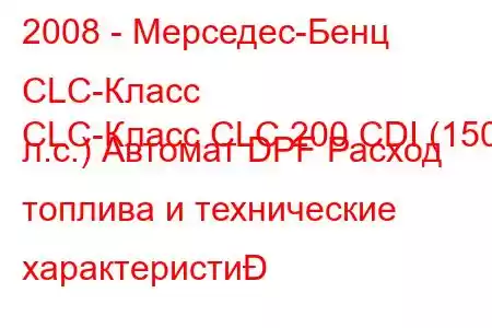 2008 - Мерседес-Бенц CLC-Класс
CLC-Класс CLC 200 CDI (150 л.с.) Автомат DPF Расход топлива и технические характеристи