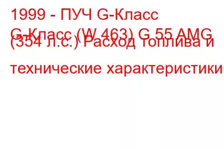 1999 - ПУЧ G-Класс
G-Класс (W 463) G 55 AMG (354 л.с.) Расход топлива и технические характеристики