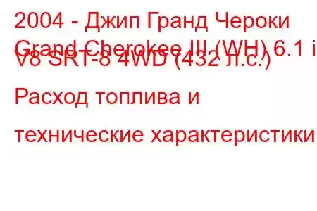 2004 - Джип Гранд Чероки
Grand Cherokee III (WH) 6.1 i V8 SRT-8 4WD (432 л.с.) Расход топлива и технические характеристики