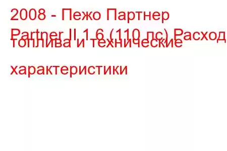 2008 - Пежо Партнер
Partner II 1.6 (110 лс) Расход топлива и технические характеристики