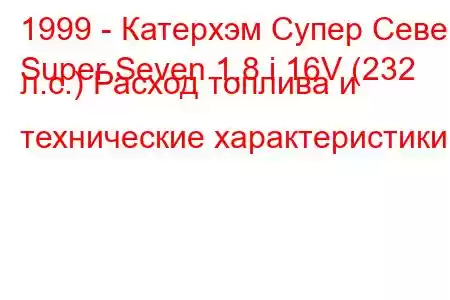 1999 - Катерхэм Супер Севен
Super Seven 1.8 i 16V (232 л.с.) Расход топлива и технические характеристики