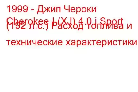 1999 - Джип Чероки
Cherokee I (XJ) 4.0 i Sport (192 л.с.) Расход топлива и технические характеристики