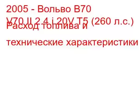 2005 - Вольво В70
V70 II 2.4 i 20V T5 (260 л.с.) Расход топлива и технические характеристики