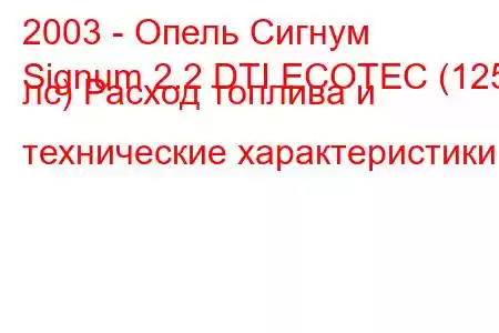 2003 - Опель Сигнум
Signum 2.2 DTI ECOTEC (125 лс) Расход топлива и технические характеристики