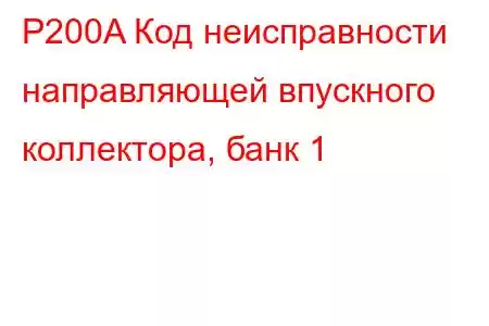 P200A Код неисправности направляющей впускного коллектора, банк 1