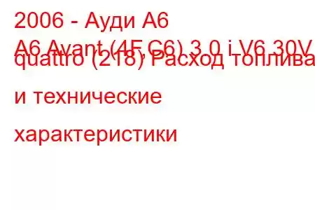 2006 - Ауди А6
A6 Avant (4F,C6) 3.0 i V6 30V quattro (218) Расход топлива и технические характеристики