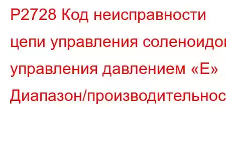 P2728 Код неисправности цепи управления соленоидом управления давлением «E» Диапазон/производительнос