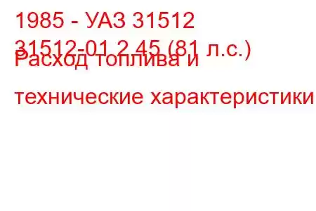 1985 - УАЗ 31512
31512-01 2.45 (81 л.с.) Расход топлива и технические характеристики