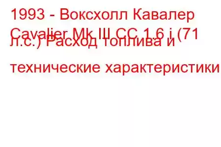 1993 - Воксхолл Кавалер
Cavalier Mk III CC 1.6 i (71 л.с.) Расход топлива и технические характеристики