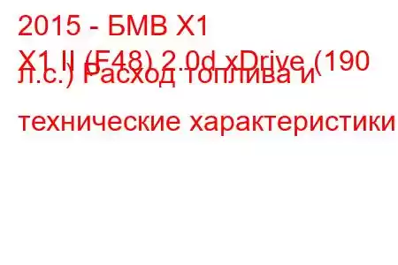 2015 - БМВ Х1
X1 II (F48) 2.0d xDrive (190 л.с.) Расход топлива и технические характеристики