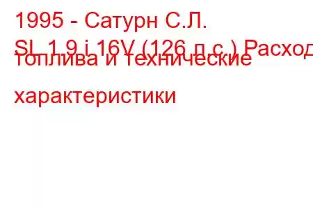 1995 - Сатурн С.Л.
SL 1.9 i 16V (126 л.с.) Расход топлива и технические характеристики