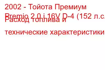 2002 - Тойота Премиум
Premio 2.0 i 16V D-4 (152 л.с.) Расход топлива и технические характеристики