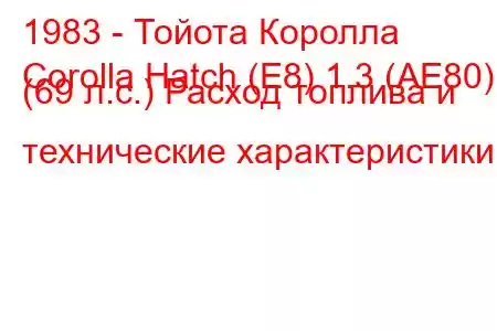 1983 - Тойота Королла
Corolla Hatch (E8) 1.3 (AE80) (69 л.с.) Расход топлива и технические характеристики