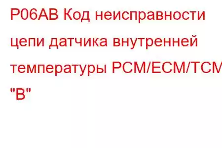 P06AB Код неисправности цепи датчика внутренней температуры PCM/ECM/TCM 