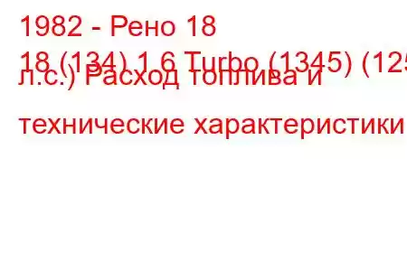 1982 - Рено 18
18 (134) 1.6 Turbo (1345) (125 л.с.) Расход топлива и технические характеристики