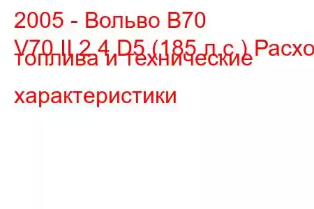 2005 - Вольво В70
V70 II 2.4 D5 (185 л.с.) Расход топлива и технические характеристики