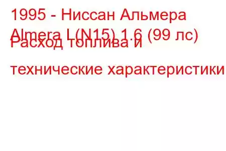 1995 - Ниссан Альмера
Almera I (N15) 1.6 (99 лс) Расход топлива и технические характеристики