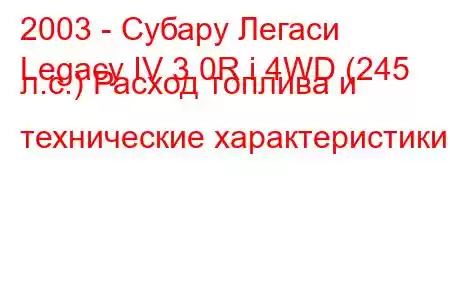 2003 - Субару Легаси
Legacy IV 3.0R i 4WD (245 л.с.) Расход топлива и технические характеристики