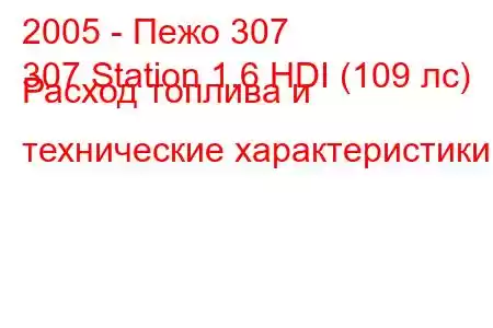 2005 - Пежо 307
307 Station 1.6 HDI (109 лс) Расход топлива и технические характеристики