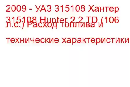 2009 - УАЗ 315108 Хантер
315108 Hunter 2.2 TD (106 л.с.) Расход топлива и технические характеристики