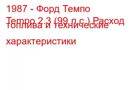 1987 - Форд Темпо
Tempo 2.3 (99 л.с.) Расход топлива и технические характеристики