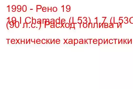 1990 - Рено 19
19 I Chamade (L53) 1.7 (L53C) (90 л.с.) Расход топлива и технические характеристики