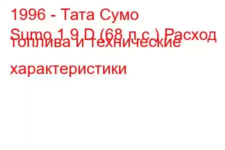 1996 - Тата Сумо
Sumo 1.9 D (68 л.с.) Расход топлива и технические характеристики