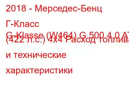 2018 - Мерседес-Бенц Г-Класс
G-Klasse (W464) G 500 4.0 AT (422 л.с.) 4x4 Расход топлива и технические характеристики